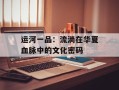运河一品：流淌在华夏血脉中的文化密码