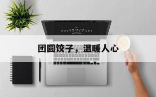 团圆饺子，温暖人心