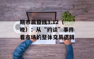 期市晨昏线3.12（晚）：从“约谈”事件看市场的整体交易逻辑