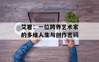 艾君：一位跨界艺术家的多维人生与创作密码