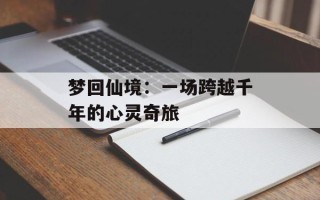 梦回仙境：一场跨越千年的心灵奇旅