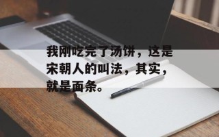 我刚吃完了汤饼，这是宋朝人的叫法，其实，就是面条。