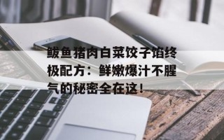 鲅鱼猪肉白菜饺子馅终极配方：鲜嫩爆汁不腥气的秘密全在这！