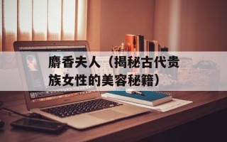 麝香夫人（揭秘古代贵族女性的美容秘籍）