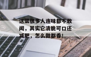 这菜很多人连味都不敢闻，其实它清脆可口还减肥，怎么做都香！