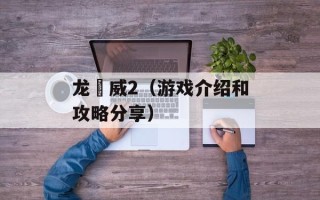 龙咁威2（游戏介绍和攻略分享）