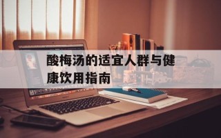 酸梅汤的适宜人群与健康饮用指南