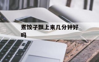 煮饺子飘上来几分钟好吗