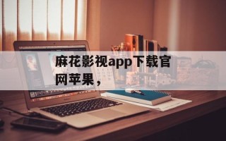 麻花影视app下载官网苹果，