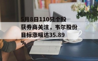 5月8日110只个股获券商关注，韦尔股份目标涨幅达35.89%
