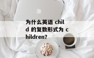 为什么英语 child 的复数形式为 children？
