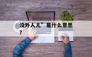 没外人儿”是什么意思？