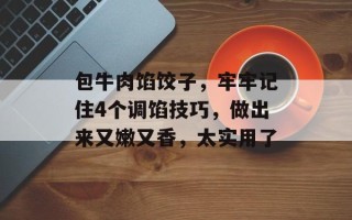包牛肉馅饺子，牢牢记住4个调馅技巧，做出来又嫩又香，太实用了