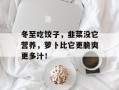 冬至吃饺子，韭菜没它营养，萝卜比它更脆爽更多汁！