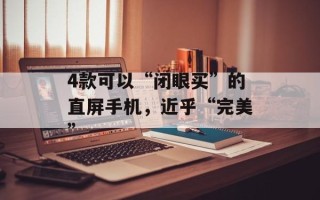 4款可以“闭眼买”的直屏手机，近乎“完美”