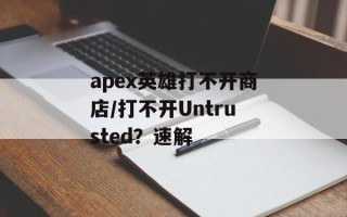 apex英雄打不开商店/打不开Untrusted？速解