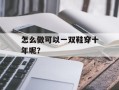 怎么做可以一双鞋穿十年呢？