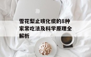 雪花梨止咳化痰的8种家常吃法及科学原理全解析