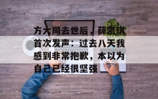方大同去世后，薛凯琪首次发声：过去八天我感到非常抱歉，本以为自己已经很坚强
