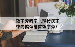 饭字旁的字（探秘汉字中的偏旁部首饭字旁）