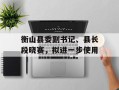衡山县委副书记、县长段晓赛，拟进一步使用