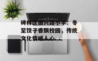 碑林区振兴路小学：冬至饺子香飘校园，传统文化情暖人心