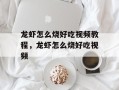 龙虾怎么烧好吃视频教程，龙虾怎么烧好吃视频