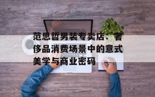 范思哲男装专卖店：奢侈品消费场景中的意式美学与商业密码