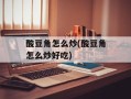 酸豆角怎么炒(酸豆角怎么炒好吃)