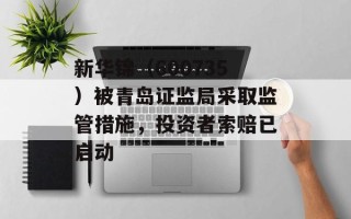 新华锦（600735）被青岛证监局采取监管措施，投资者索赔已启动