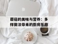 蘑菇的美味与营养：多样做法带来的厨房乐趣