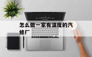 怎么做一家有温度的汽修厂