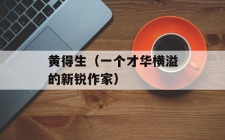 黄得生（一个才华横溢的新锐作家）