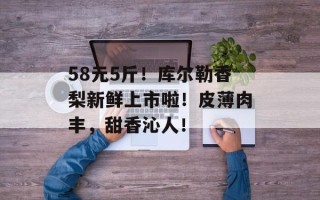 58元5斤！库尔勒香梨新鲜上市啦！皮薄肉丰，甜香沁人！