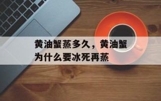 黄油蟹蒸多久，黄油蟹为什么要冰死再蒸