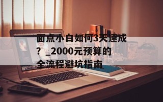 面点小白如何3天速成？_2000元预算的全流程避坑指南