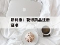 昂利康：获得药品注册证书