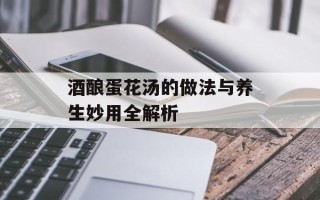酒酿蛋花汤的做法与养生妙用全解析