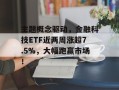 主题概念驱动，金融科技ETF近两周涨超7.5%，大幅跑赢市场！