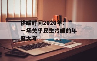 供暖时间2020年：一场关乎民生冷暖的年度大考