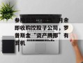 参股公司“出表”月余即收购控股子公司，罗普斯金“资产腾挪”有玄机