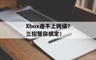 Xbox连不上网络？三招帮你搞定！
