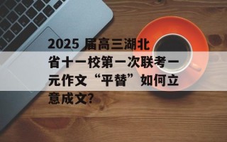 2025 届高三湖北省十一校第一次联考一元作文“平替”如何立意成文？
