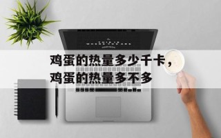 鸡蛋的热量多少千卡，鸡蛋的热量多不多