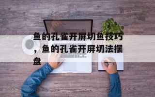 鱼的孔雀开屏切鱼技巧，鱼的孔雀开屏切法摆盘