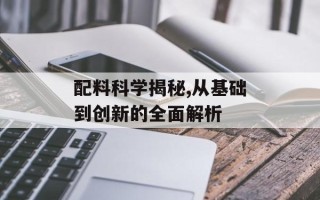配料科学揭秘,从基础到创新的全面解析