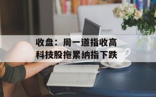 收盘：周一道指收高 科技股拖累纳指下跌