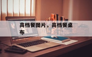高档餐图片，高档餐桌布