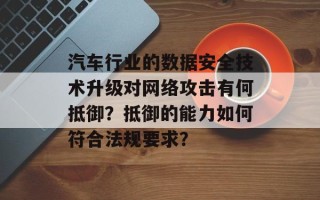 汽车行业的数据安全技术升级对网络攻击有何抵御？抵御的能力如何符合法规要求？