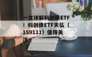一文详解科创债ETF！科创债ETF天弘（159111）值得关注